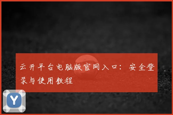 云开平台电脑版官网入口:安全登录与使用教程