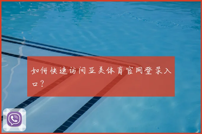 如何快速访问亚美体育官网登录入口？