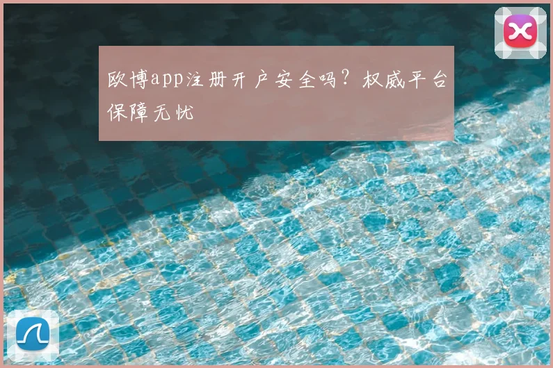 欧博app注册开户安全吗?权威平台保障无忧