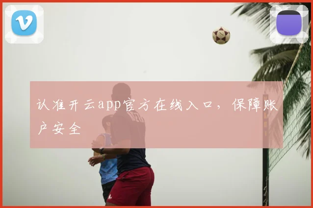 认准开云app官方在线入口，保障账户安全