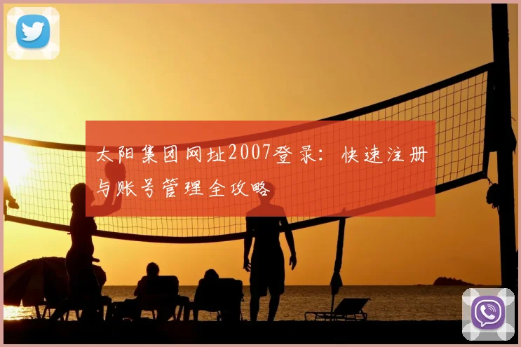 太阳集团网址2007登录：快速注册与账号管理全攻略
