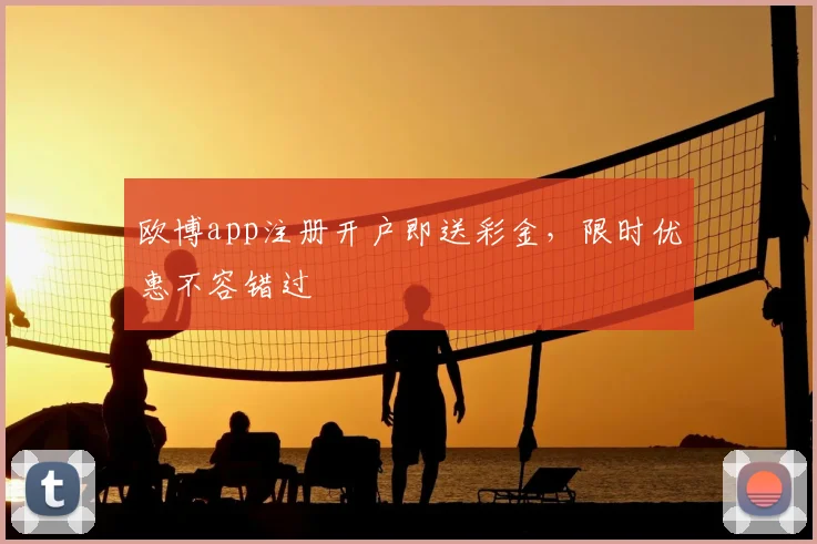 欧博app注册开户即送彩金，限时优惠不容错过