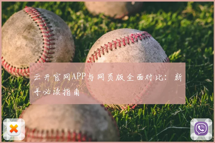 云开官网APP与网页版全面对比：新手必读指南
