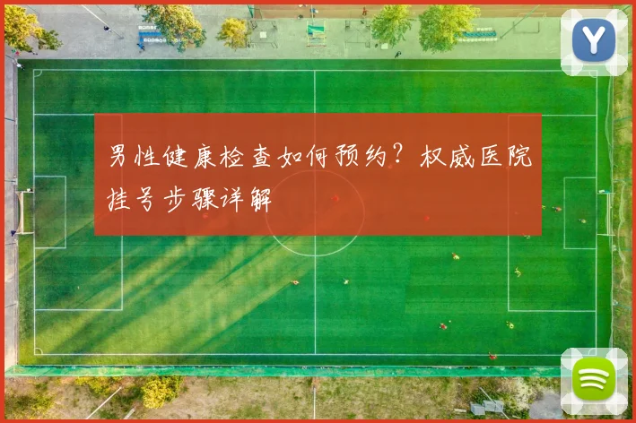 男性健康检查如何预约？权威医院挂号步骤详解