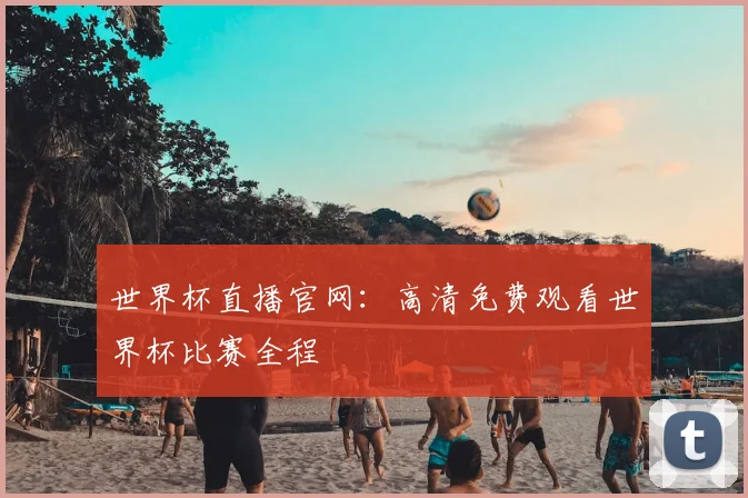 世界杯直播官网：高清免费观看世界杯比赛全程