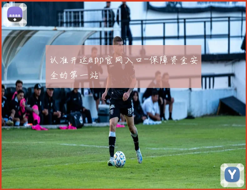 认准开运app官网入口-保障资金安全的第一站