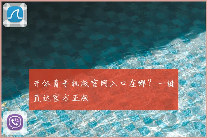 开体育手机版官网入口在哪？一键直达官方正版