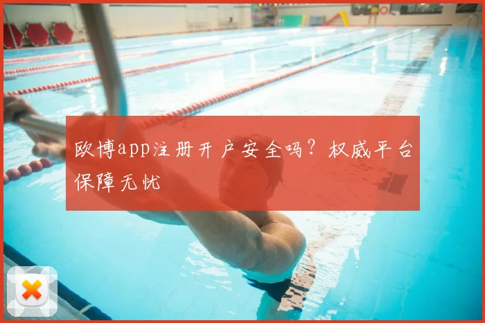 欧博app注册开户安全吗？权威平台保障无忧