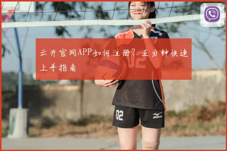 云开官网APP如何注册？五分钟快速上手指南