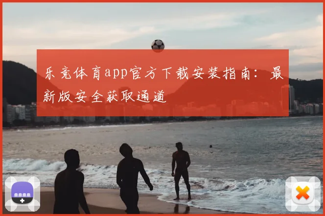 乐竞体育app官方下载安装指南：最新版安全获取通道