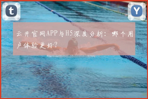 云开官网APP与H5深度分析:哪个用户体验更好?