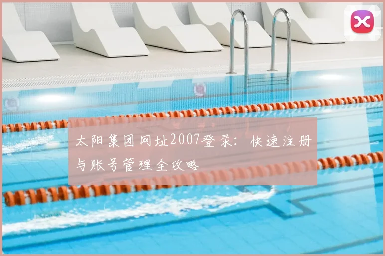 太阳集团网址2007登录:快速注册与账号管理全攻略