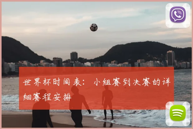 世界杯时间表：小组赛到决赛的详细赛程安排