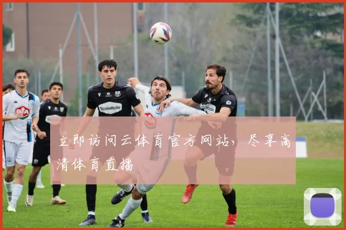 立即访问云体育官方网站，尽享高清体育直播