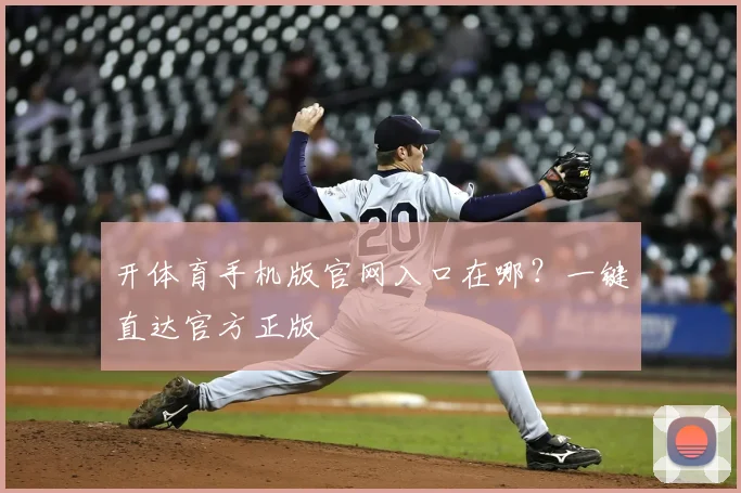 开体育手机版官网入口在哪？一键直达官方正版