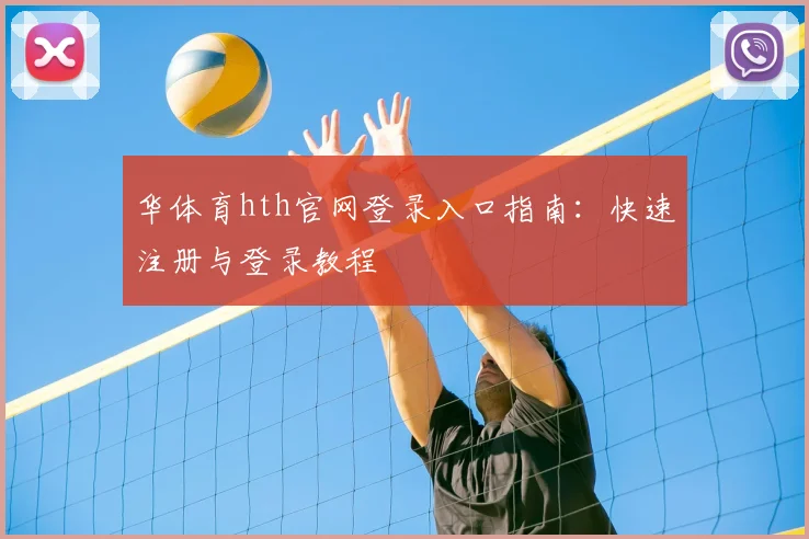 华体育hth官网登录入口指南：快速注册与登录教程