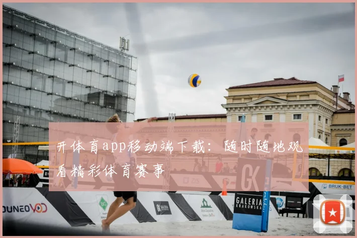 开体育app移动端下载：随时随地观看精彩体育赛事