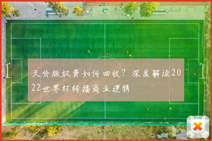 天价版权费如何回收?深度解读2022世界杯转播商业逻辑