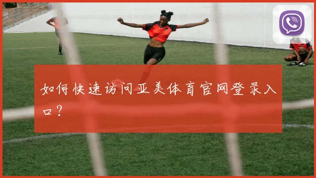 如何快速访问亚美体育官网登录入口？