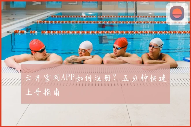 云开官网APP如何注册？五分钟快速上手指南