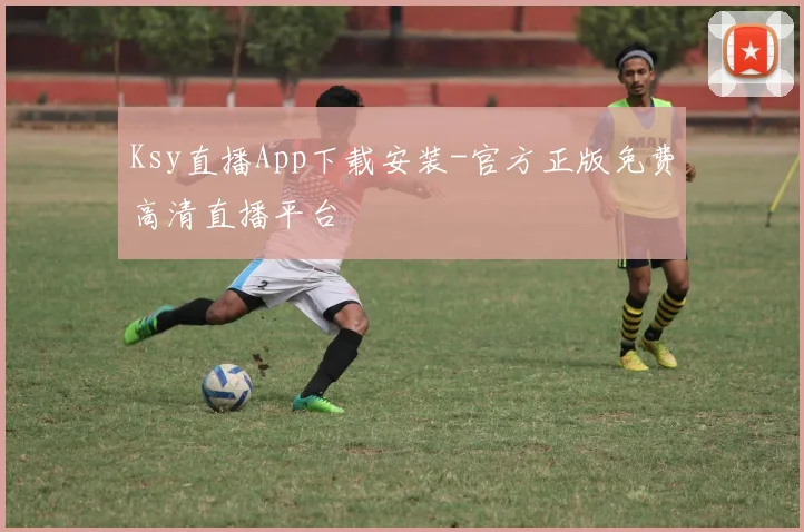 Ksy直播App下载安装-官方正版免费高清直播平台
