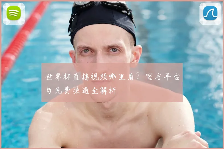 世界杯直播视频哪里看?官方平台与免费渠道全解析