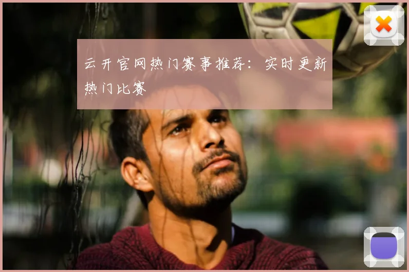 云开官网热门赛事推荐：实时更新热门比赛
