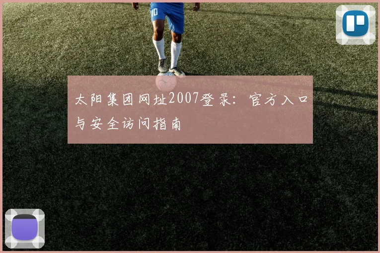 太阳集团网址2007登录：官方入口与安全访问指南